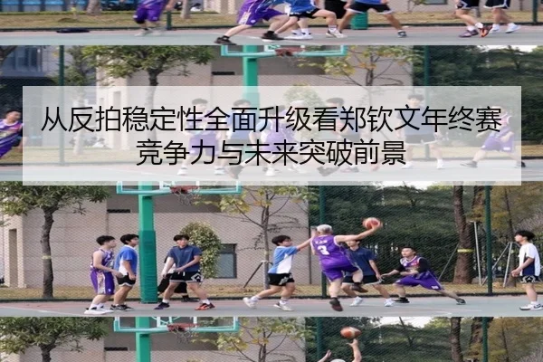 从反拍稳定性全面升级看郑钦文年终赛竞争力与未来突破前景